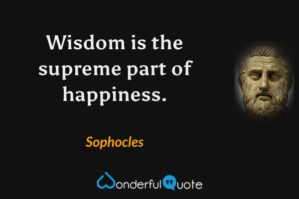 Wisdom is the supreme part of happiness. - Sophocles quote.
