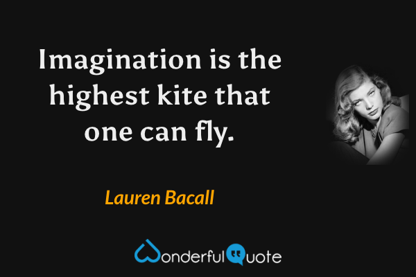 Imagination is the highest kite that one can fly. - Lauren Bacall quote.