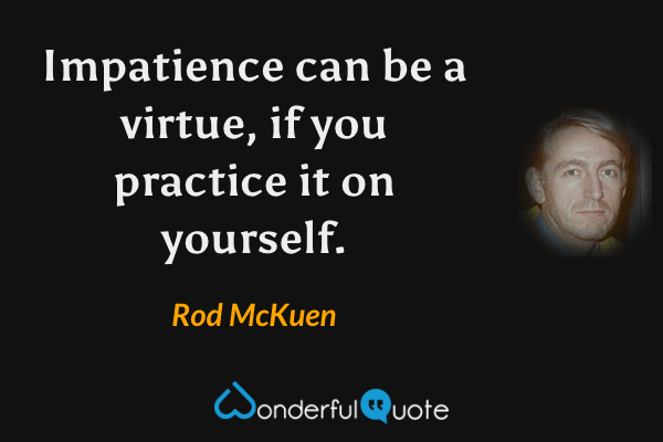 Impatience can be a virtue, if you practice it on yourself. - Rod McKuen quote.