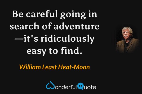 Be careful going in search of adventure—it's ridiculously easy to find. - William Least Heat-Moon quote.