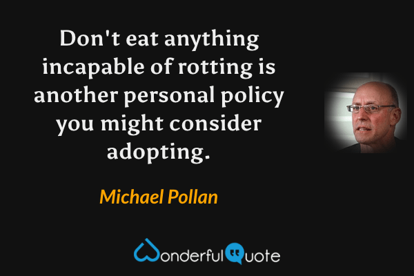 Don't eat anything incapable of rotting is another personal policy you might consider adopting. - Michael Pollan quote.