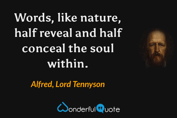 Words, like nature, half reveal and half conceal the soul within. - Alfred, Lord Tennyson quote.