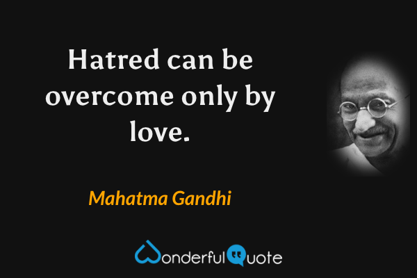 Hatred can be overcome only by love. - Mahatma Gandhi quote.