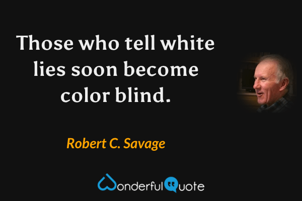 Those who tell white lies soon become color blind. - Robert C. Savage quote.
