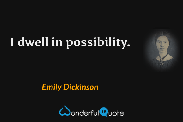 I dwell in possibility. - Emily Dickinson quote.