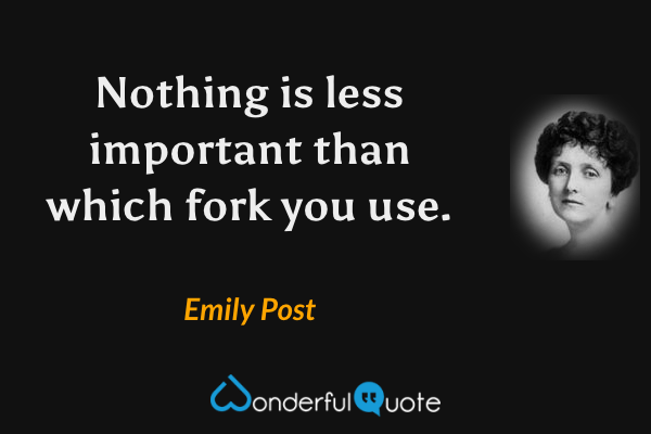 Nothing is less important than which fork you use. - Emily Post quote.