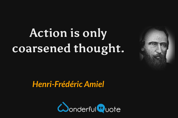 Action is only coarsened thought. - Henri-Frédéric Amiel quote.