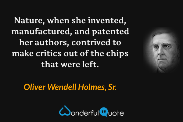 Nature, when she invented, manufactured, and patented her authors, contrived to make critics out of the chips that were left. - Oliver Wendell Holmes, Sr. quote.