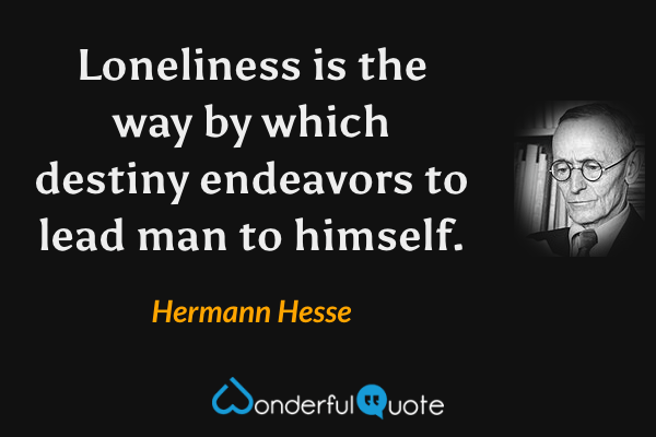 Loneliness is the way by which destiny endeavors to lead man to himself. - Hermann Hesse quote.