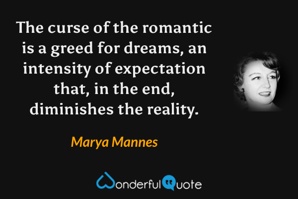 The curse of the romantic is a greed for dreams, an intensity of expectation that, in the end, diminishes the reality. - Marya Mannes quote.