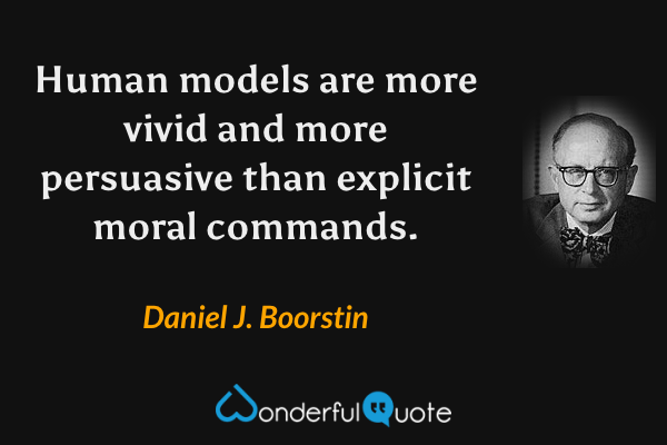 Human models are more vivid and more persuasive than explicit moral commands. - Daniel J. Boorstin quote.