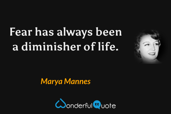Fear has always been a diminisher of life. - Marya Mannes quote.