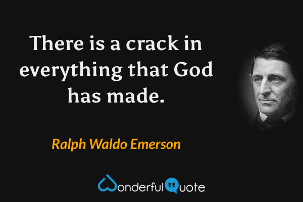 There is a crack in everything that God has made. - Ralph Waldo Emerson quote.