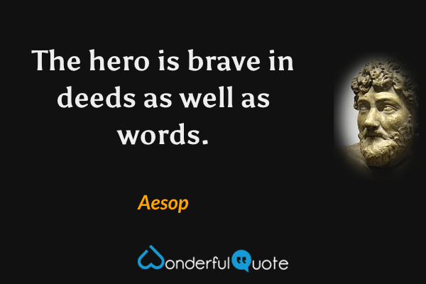 The hero is brave in deeds as well as words. - Aesop quote.
