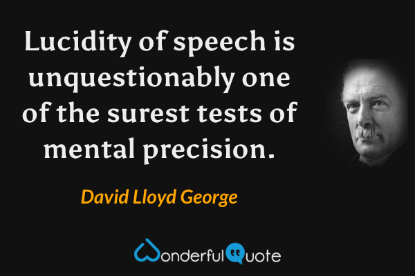 Lucidity of speech is unquestionably one of the surest tests of mental precision. - David Lloyd George quote.