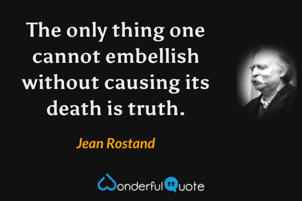The only thing one cannot embellish without causing its death is truth. - Jean Rostand quote.