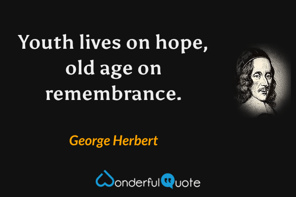 Youth lives on hope, old age on remembrance. - George Herbert quote.