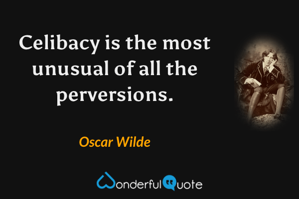 Celibacy is the most unusual of all the perversions. - Oscar Wilde quote.