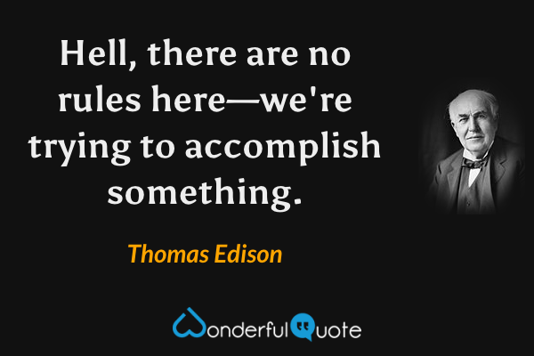 Hell, there are no rules here—we're trying to accomplish something. - Thomas Edison quote.