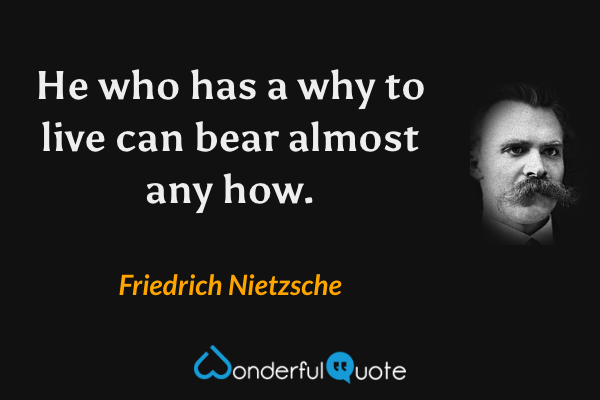 He who has a why to live can bear almost any how. - Friedrich Nietzsche quote.