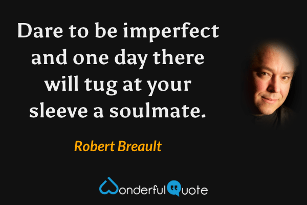 Dare to be imperfect and one day there will tug at your sleeve a soulmate. - Robert Breault quote.