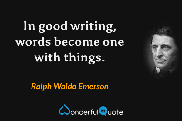 In good writing, words become one with things. - Ralph Waldo Emerson quote.