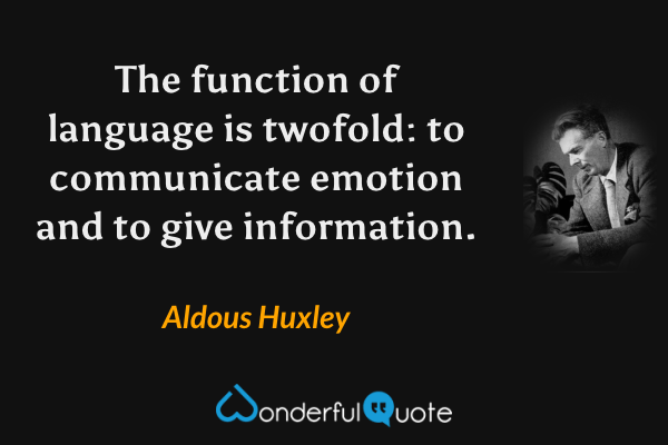 The function of language is twofold: to communicate emotion and to give information. - Aldous Huxley quote.