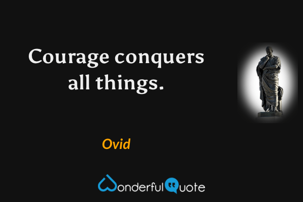 Courage conquers all things. - Ovid quote.
