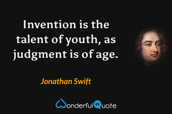Invention is the talent of youth, as judgment is of age. - Jonathan Swift quote.