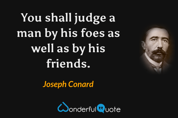 You shall judge a man by his foes as well as by his friends. - Joseph Conard quote.