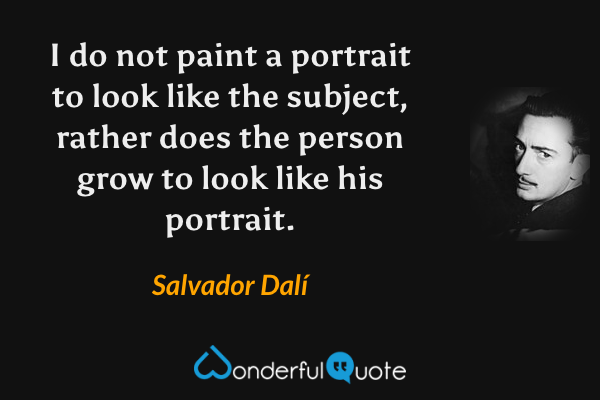 I do not paint a portrait to look like the subject, rather does the person grow to look like his portrait. - Salvador Dalí quote.