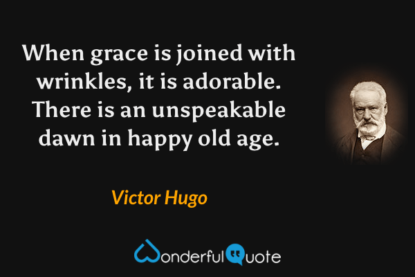 When grace is joined with wrinkles, it is adorable. There is an unspeakable dawn in happy old age. - Victor Hugo quote.