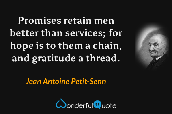 Promises retain men better than services; for hope is to them a chain, and gratitude a thread. - Jean Antoine Petit-Senn quote.