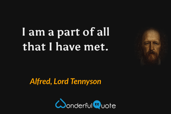 I am a part of all that I have met. - Alfred, Lord Tennyson quote.