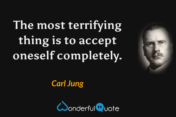 The most terrifying thing is to accept oneself completely. - Carl Jung quote.