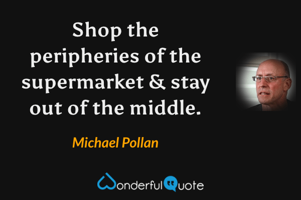 Shop the peripheries of the supermarket & stay out of the middle. - Michael Pollan quote.