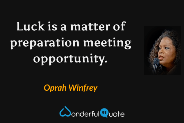 Luck is a matter of preparation meeting opportunity. - Oprah Winfrey quote.