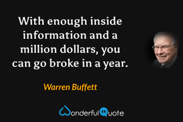 With enough inside information and a million dollars, you can go broke in a year. - Warren Buffett quote.