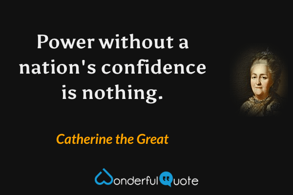 Power without a nation's confidence is nothing. - Catherine the Great quote.