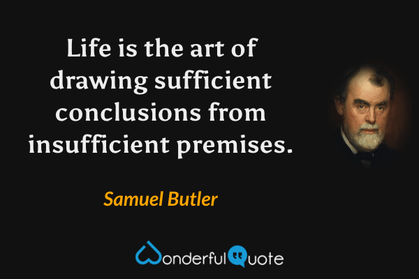 Life is the art of drawing sufficient conclusions from insufficient premises. - Samuel Butler quote.