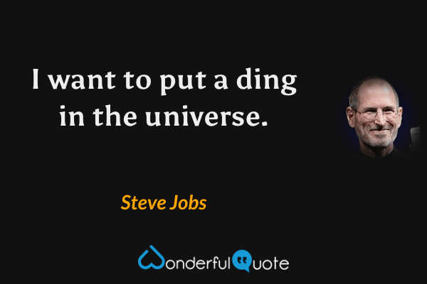 I want to put a ding in the universe. - Steve Jobs quote.