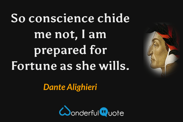 So conscience chide me not, I am prepared for Fortune as she wills. - Dante Alighieri quote.
