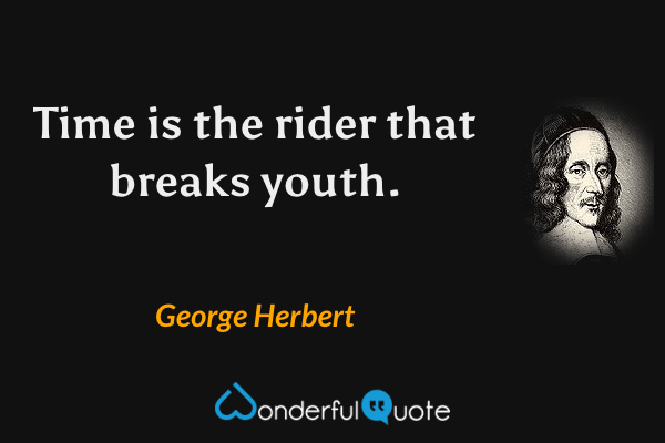 Time is the rider that breaks youth. - George Herbert quote.