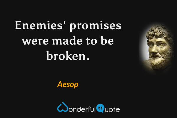 Enemies' promises were made to be broken. - Aesop quote.
