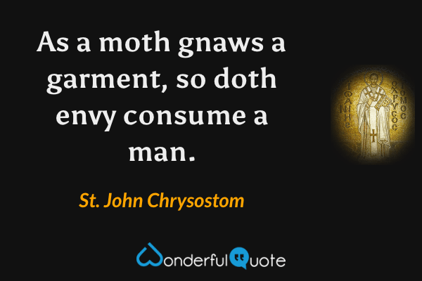 As a moth gnaws a garment, so doth envy consume a man. - St. John Chrysostom quote.