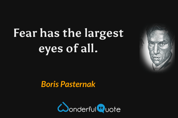 Fear has the largest eyes of all. - Boris Pasternak quote.