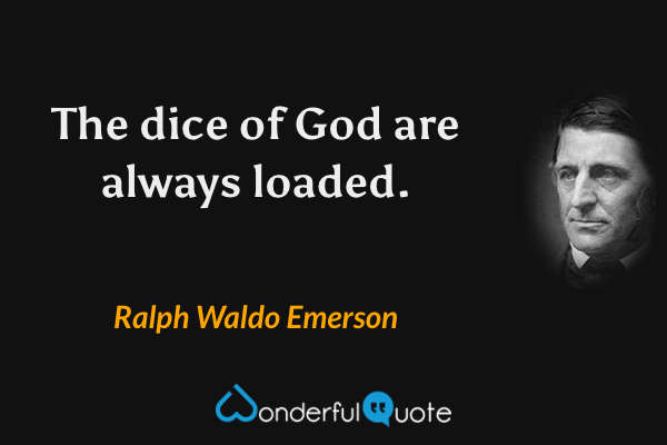 The dice of God are always loaded. - Ralph Waldo Emerson quote.