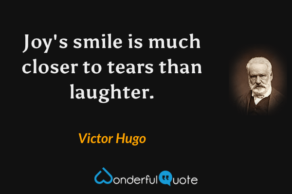 Joy's smile is much closer to tears than laughter. - Victor Hugo quote.