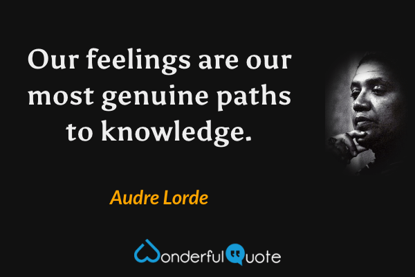 Our feelings are our most genuine paths to knowledge. - Audre Lorde quote.