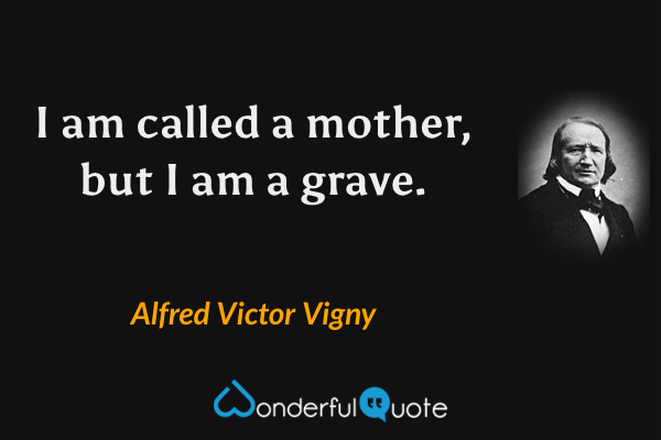 I am called a mother, but I am a grave. - Alfred Victor Vigny quote.